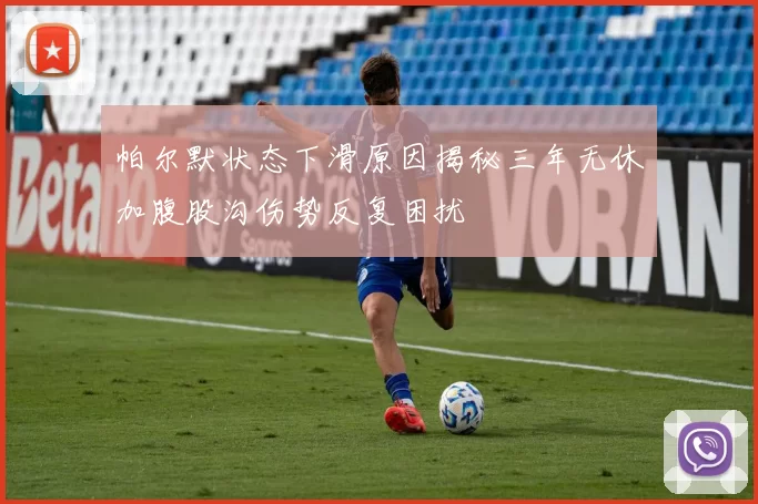 帕尔默状态下滑原因揭秘三年无休加腹股沟伤势反复困扰