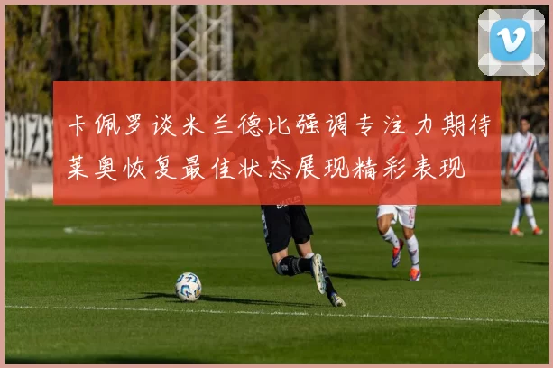 卡佩罗谈米兰德比强调专注力期待莱奥恢复最佳状态展现精彩表现