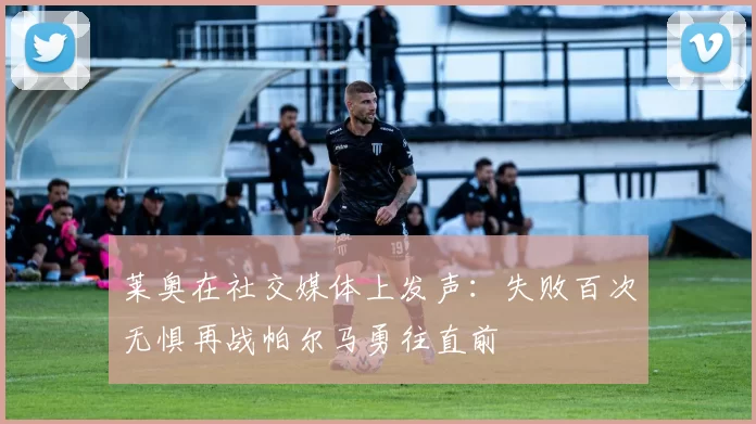 莱奥在社交媒体上发声：失败百次无惧再战帕尔马勇往直前