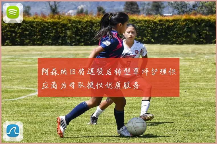 阿森纳旧将退役后转型草坪护理供应商为母队提供优质服务