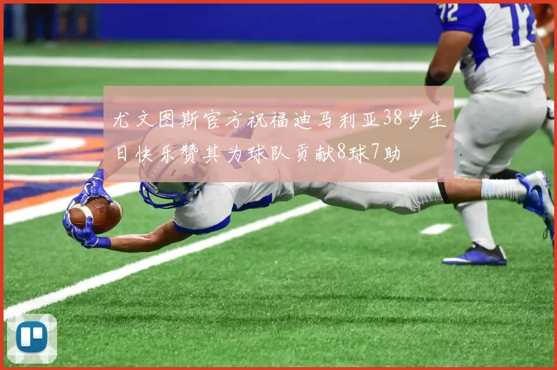 尤文图斯官方祝福迪马利亚38岁生日快乐赞其为球队贡献8球7助