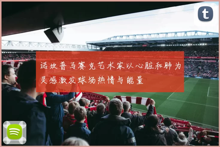 诺坎普马赛克艺术家以心脏和肺为灵感激发球场热情与能量
